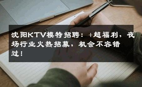 沈阳KTV模特招聘：+超福利，夜场行业火热招募，机会不容错过！