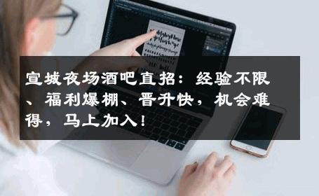 宣城夜场酒吧直招：经验不限、福利爆棚、晋升快，机会难得，马上加入！