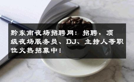 黔东南夜场招聘网：招聘，顶级夜场服务员、DJ、主持人等职位火热招募中！