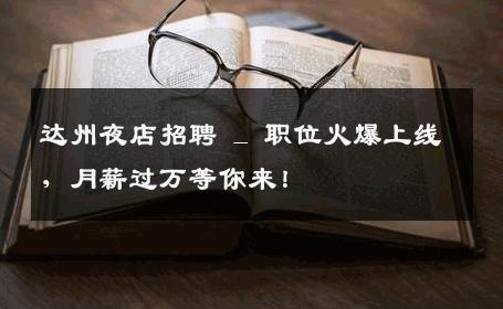 达州夜店招聘 _ 职位火爆上线，月薪过万等你来！