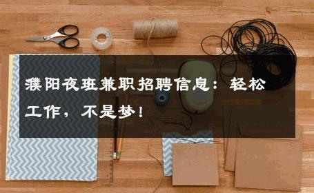 濮阳夜班兼职招聘信息：轻松工作，不是梦！