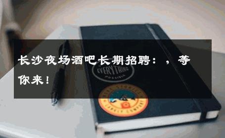 长沙夜场酒吧长期招聘：，等你来！