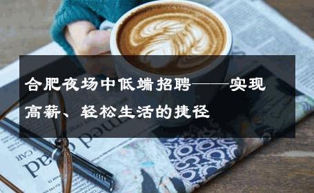 合肥夜场中低端招聘——实现高薪、轻松生活的捷径