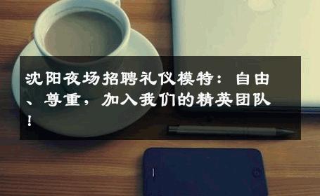 沈阳夜场招聘礼仪模特：自由、尊重，加入我们的精英团队！