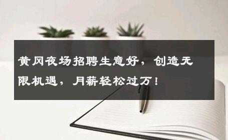 黄冈夜场招聘生意好，创造无限机遇，月薪轻松过万！