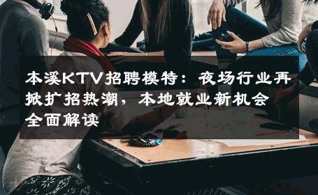 本溪KTV招聘模特：夜场行业再掀扩招热潮，本地就业新机会全面解读
