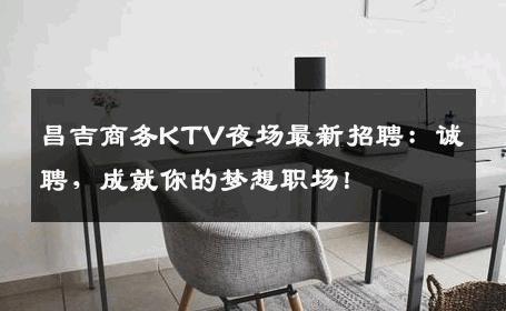 昌吉商务KTV夜场最新招聘：诚聘，成就你的梦想职场！