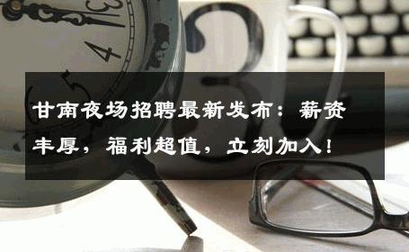 甘南夜场招聘最新发布：薪资丰厚，福利超值，立刻加入！