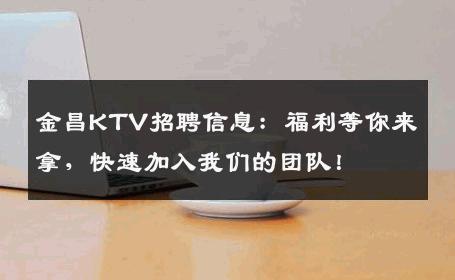 金昌KTV招聘信息：福利等你来拿，快速加入我们的团队！