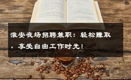 淮安夜场招聘兼职：轻松赚取，享受自由工作时光！