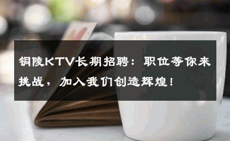 铜陵KTV长期招聘：职位等你来挑战，加入我们创造辉煌！
