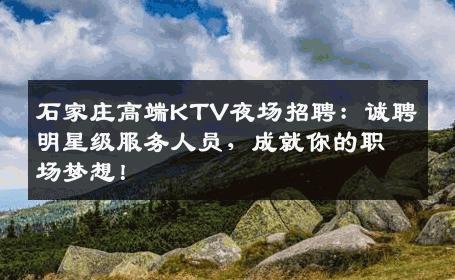 石家庄高端KTV夜场招聘：诚聘明星级服务人员，成就你的职场梦想！
