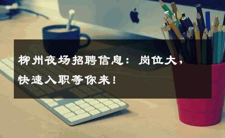 柳州夜场招聘信息：岗位大，快速入职等你来！