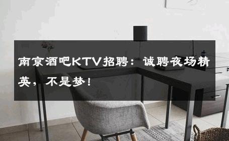 南京酒吧KTV招聘：诚聘夜场精英，不是梦！