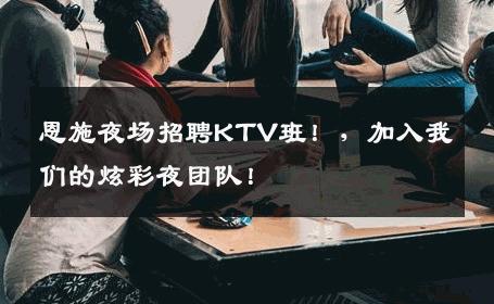 恩施夜场招聘KTV班！，加入我们的炫彩夜团队！