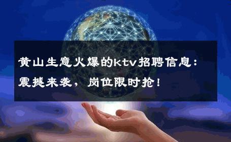 黄山生意火爆的ktv招聘信息：震撼来袭，岗位限时抢！