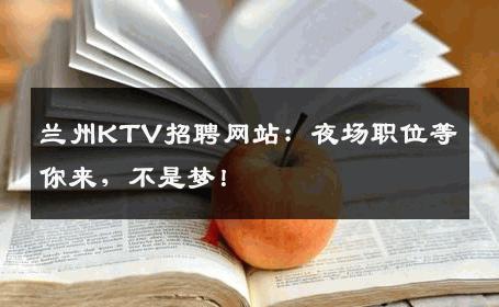 兰州KTV招聘网站：夜场职位等你来，不是梦！