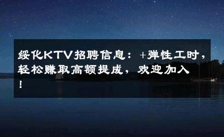 绥化KTV招聘信息：+弹性工时，轻松赚取高额提成，欢迎加入！