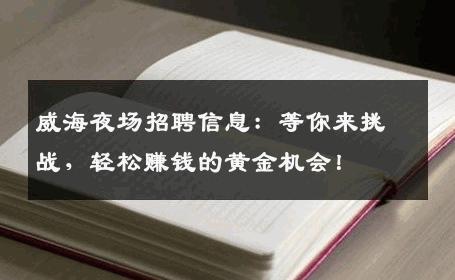 威海夜场招聘信息：等你来挑战，轻松赚钱的黄金机会！
