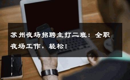 苏州夜场招聘主打二班：全职夜场工作，轻松！