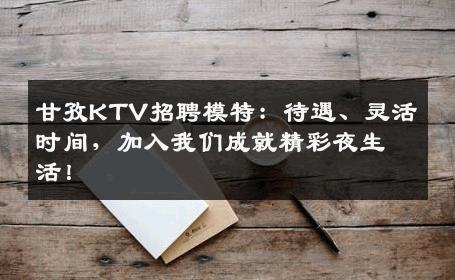 甘孜KTV招聘模特：待遇、灵活时间，加入我们成就精彩夜生活！