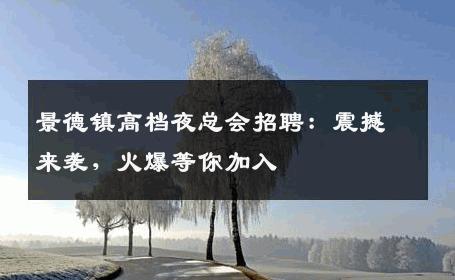 景德镇高档夜总会招聘：震撼来袭，火爆等你加入