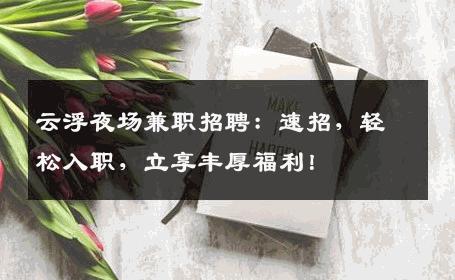 云浮夜场兼职招聘：速招，轻松入职，立享丰厚福利！