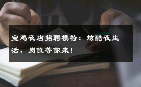 宝鸡夜店招聘模特：炫酷夜生活，岗位等你来！