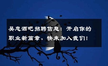 吴忠酒吧招聘信息：开启你的职业新篇章，快来加入我们！