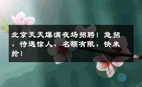 北京天天爆满夜场招聘！急招，待遇惊人，名额有限，快来抢！