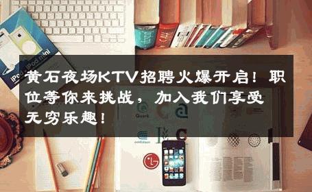 黄石夜场KTV招聘火爆开启！职位等你来挑战，加入我们享受无穷乐趣！