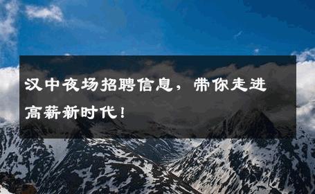 汉中夜场招聘信息，带你走进高薪新时代！