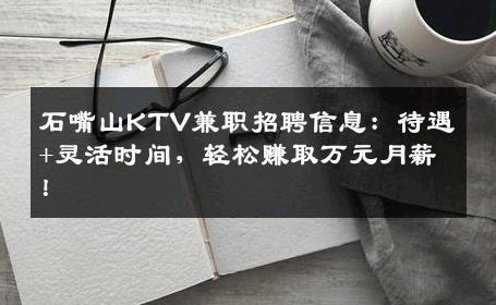 石嘴山KTV兼职招聘信息：待遇+灵活时间，轻松赚取万元月薪！