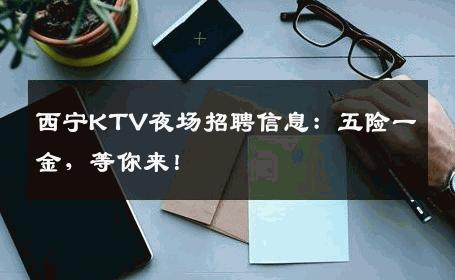 西宁KTV夜场招聘信息：五险一金，等你来！