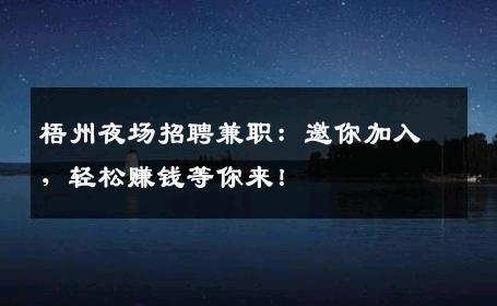 梧州夜场招聘兼职：邀你加入，轻松赚钱等你来！