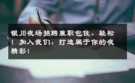 银川夜场招聘兼职包住，轻松！加入我们，打造属于你的夜精彩！