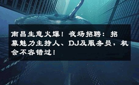 南昌生意火爆！夜场招聘：招募魅力主持人、DJ及服务员，机会不容错过！