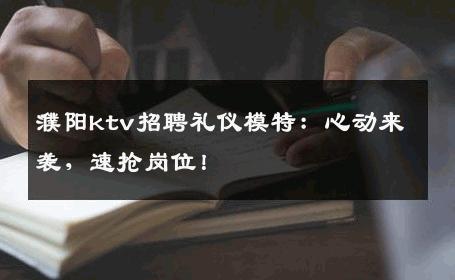 濮阳ktv招聘礼仪模特：心动来袭，速抢岗位！