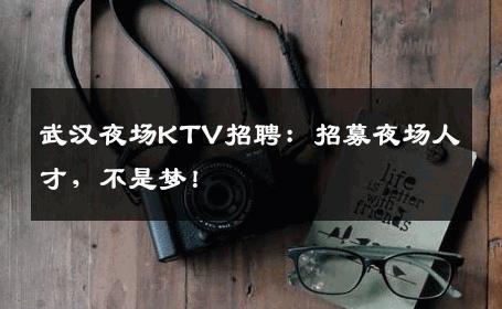 武汉夜场KTV招聘：招募夜场人才，不是梦！