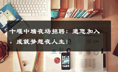 十堰中端夜场招聘：邀您加入，成就梦想夜人生！