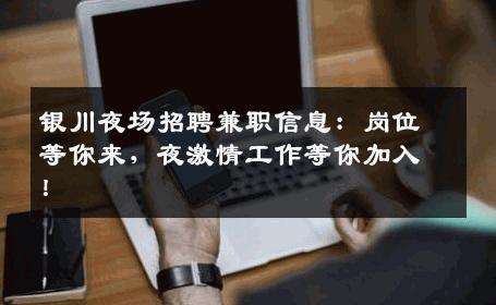 银川夜场招聘兼职信息：岗位等你来，夜激情工作等你加入！