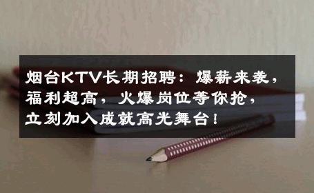 烟台KTV长期招聘：爆薪来袭，福利超高，火爆岗位等你抢，立刻加入成就高光舞台！