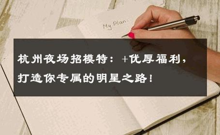 杭州夜场招模特：+优厚福利，打造你专属的明星之路！
