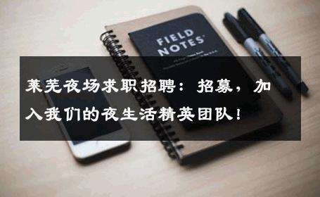 莱芜夜场求职招聘：招募，加入我们的夜生活精英团队！