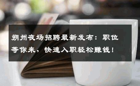 朔州夜场招聘最新发布：职位等你来，快速入职轻松赚钱！