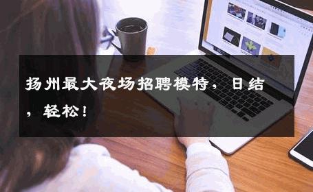 扬州最大夜场招聘模特，日结，轻松！