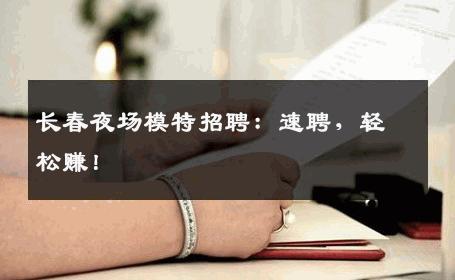 长春夜场模特招聘：速聘，轻松赚！