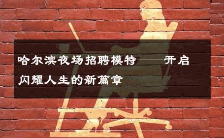 哈尔滨夜场招聘模特——开启闪耀人生的新篇章