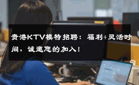 贵港KTV模特招聘：福利+灵活时间，诚邀您的加入！