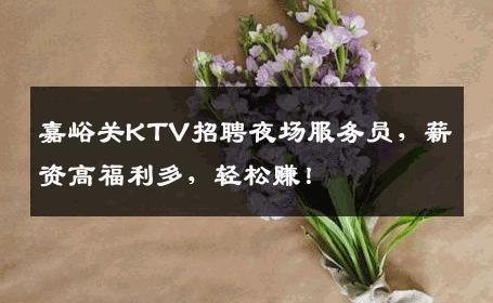 嘉峪关KTV招聘夜场服务员，薪资高福利多，轻松赚！